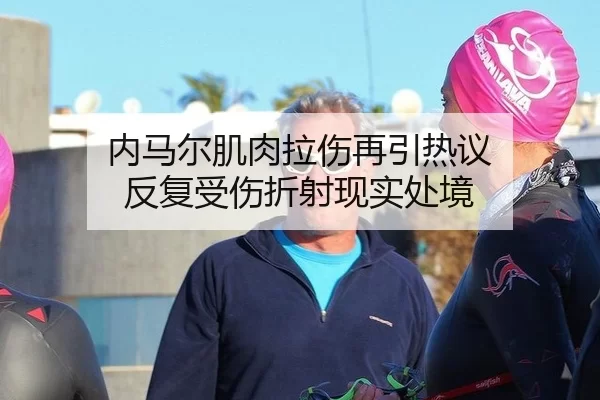 内马尔肌肉拉伤再引热议 反复受伤折射现实处境 | hth