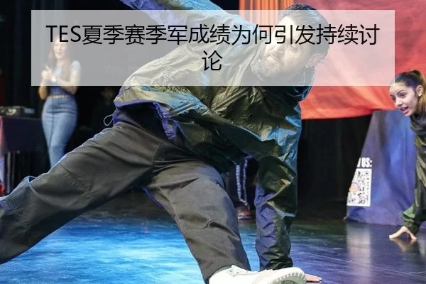 TES夏季赛季军成绩为何引发持续讨论
